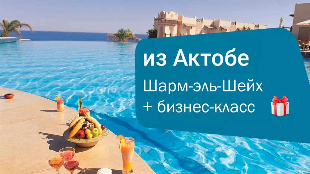 Отдых в Шарм-эль-Шейх с вылетом из Актобе + бизнес-класс в подарок!